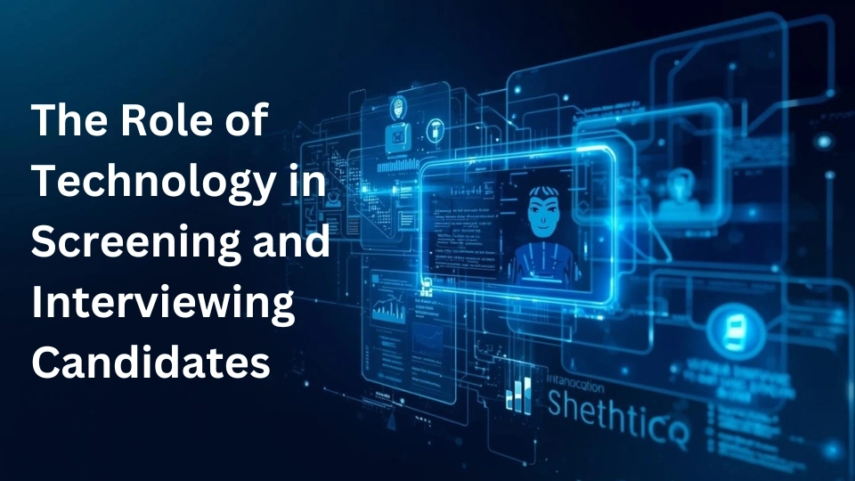 The Role of Technology in Screening and Interviewing Candidates