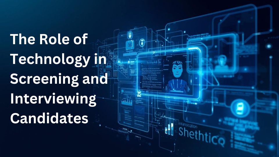 The Role of Technology in Screening and Interviewing Candidates